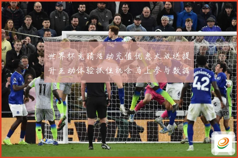 世界杯竞猜活动充值优惠大放送提升互动体验抓住机会马上参与数据研判