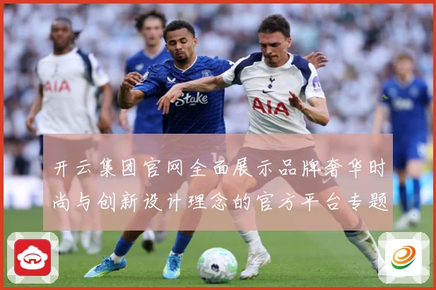 开云集团官网全面展示品牌奢华时尚与创新设计理念的官方平台专题观察