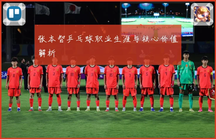 张本智乒乓球职业生涯与核心价值解析