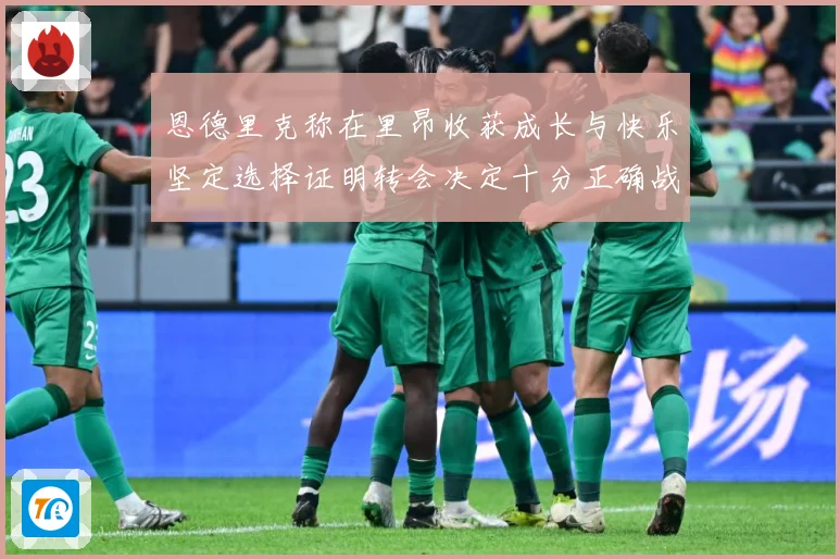 恩德里克称在里昂收获成长与快乐坚定选择证明转会决定十分正确战术观察