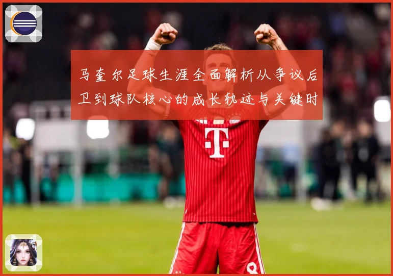 马奎尔足球生涯全面解析从争议后卫到球队核心的成长轨迹与关键时刻