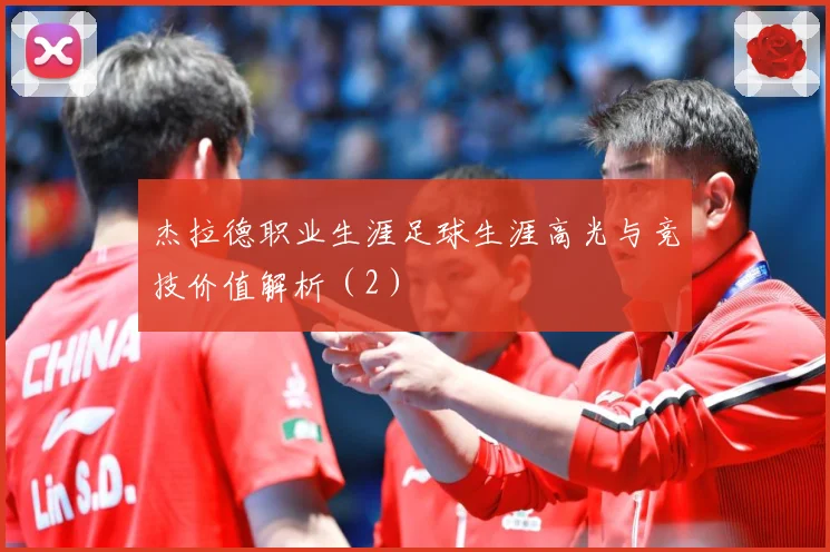 杰拉德职业生涯足球生涯高光与竞技价值解析（2）