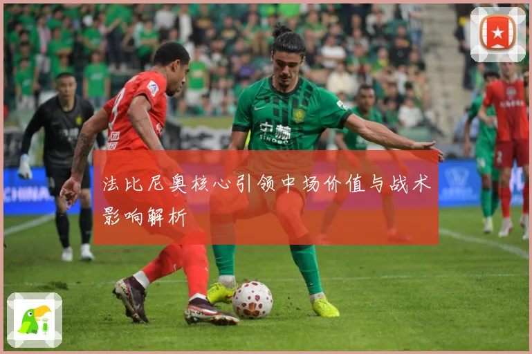 法比尼奥核心引领中场价值与战术影响解析