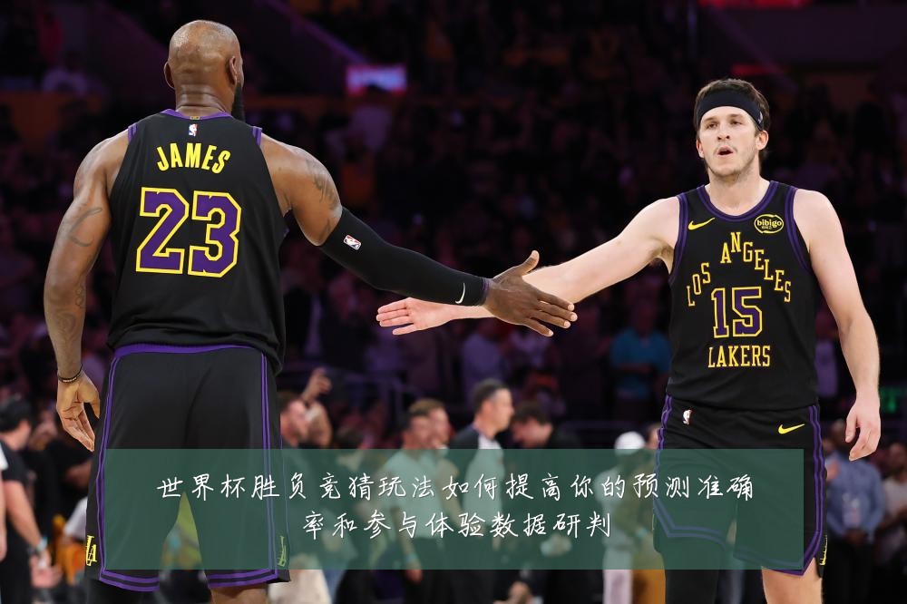 世界杯胜负竞猜玩法如何提高你的预测准确率和参与体验数据研判