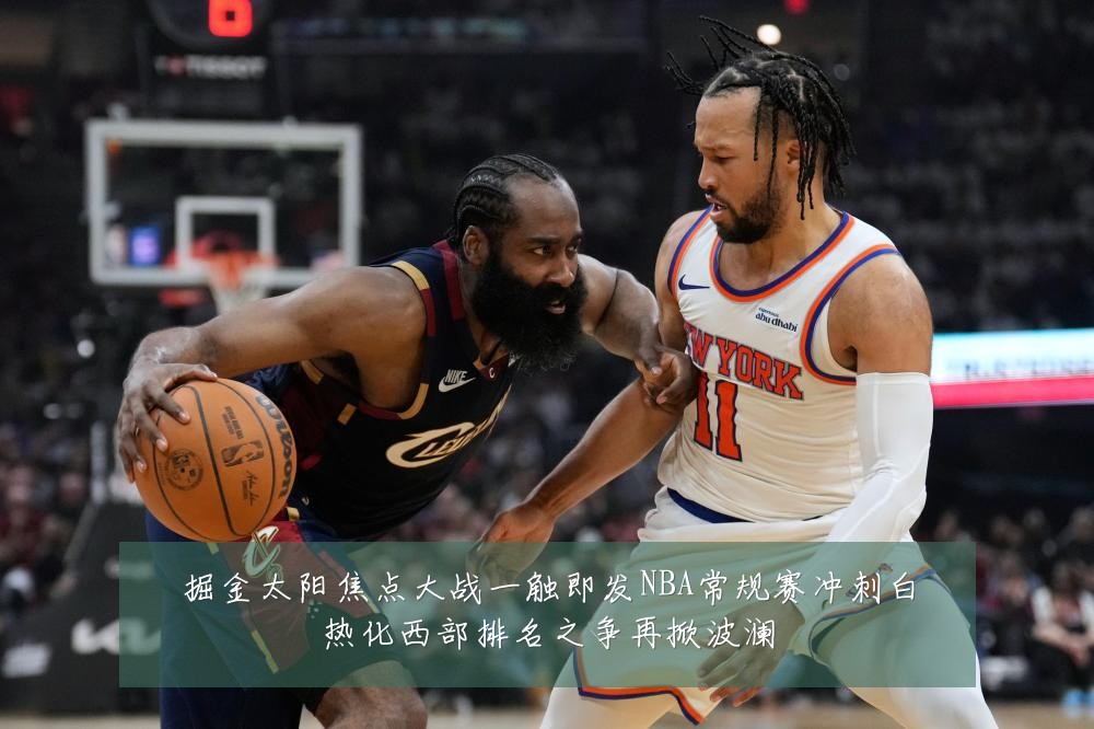 掘金太阳焦点大战一触即发NBA常规赛冲刺白热化西部排名之争再掀波澜