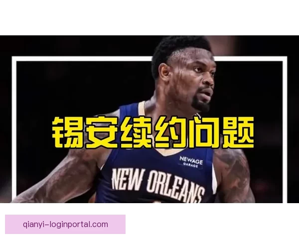 锡安或与鹈鹕提前续约三年价值1亿 渴望成为新奥尔良球队核心